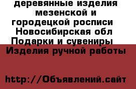 деревянные изделия мезенской и городецкой росписи - Новосибирская обл. Подарки и сувениры » Изделия ручной работы   